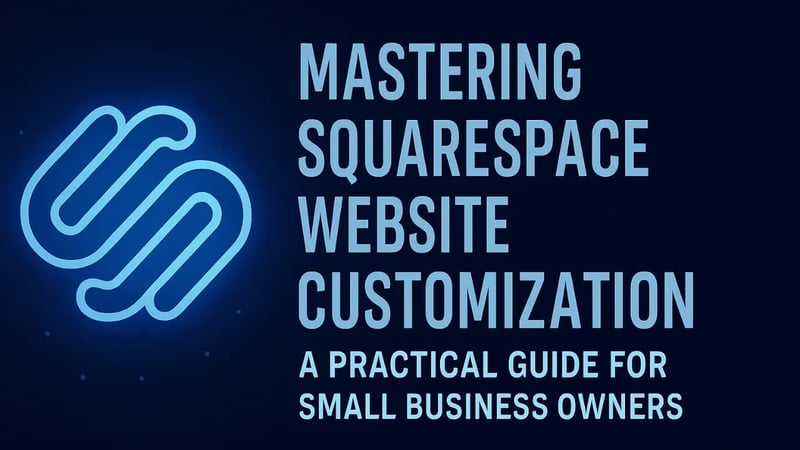 Mastering Squarespace Website Customization: A Practical Guide for Small Business Owners