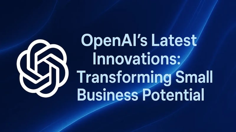 OpenAI's Latest Innovations: Transforming Small Business Potential