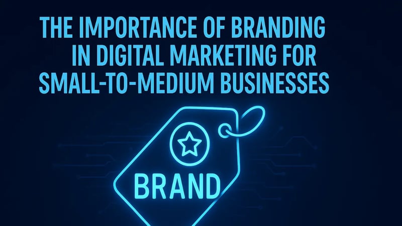 The Importance of Branding in Digital Marketing for Small-to-Medium Businesses
