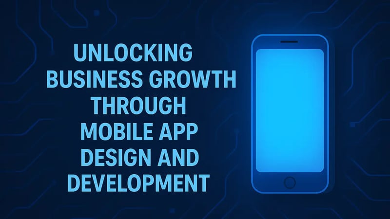 Unlocking Business Growth Through Mobile App Design and Development