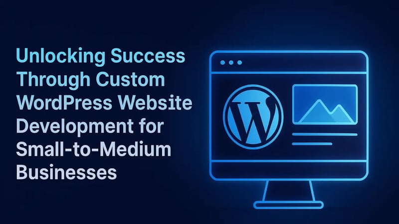 Unlocking Success Through Custom WordPress Website Development for Small-to-Medium Businesses