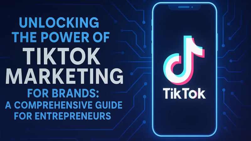 Unlocking the Power of TikTok Marketing for Brands: A Comprehensive Guide for Entrepreneurs
