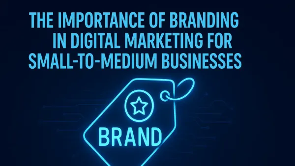 The Importance of Branding in Digital Marketing for Small-to-Medium Businesses