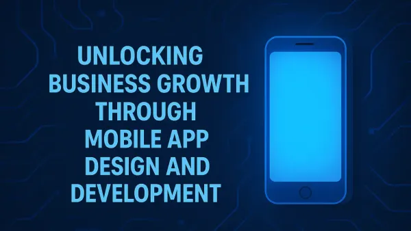 Unlocking Business Growth Through Mobile App Design and Development