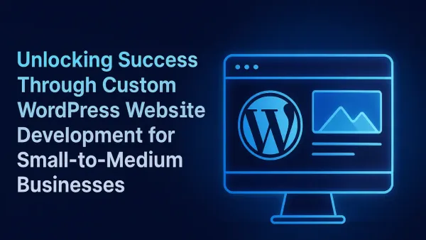 Unlocking Success Through Custom WordPress Website Development for Small-to-Medium Businesses